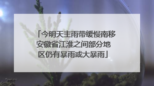 今明天主雨带缓慢南移 安徽省江淮之间部分地区仍有暴雨或大暴雨