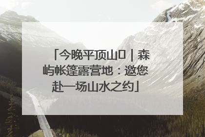 今晚平顶山⑫｜森屿帐篷露营地：邀您赴一场山水之约