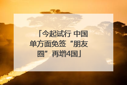 今起试行 中国单方面免签“朋友圈”再增4国