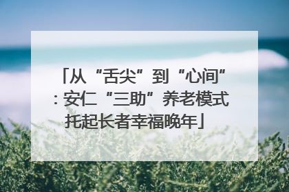 从“舌尖”到“心间”：安仁“三助”养老模式托起长者幸福晚年