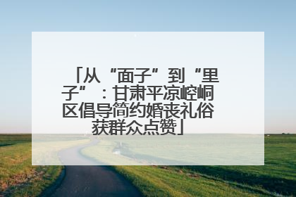 从“面子”到“里子”：甘肃平凉崆峒区倡导简约婚丧礼俗获群众点赞