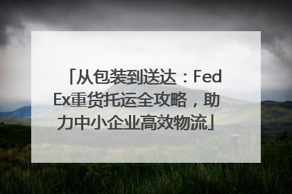 从包装到送达：FedEx重货托运全攻略，助力中小企业高效物流