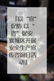 以“宣”促防 以“咨”促安 襄城区开展安全生产宣传咨询日活动
