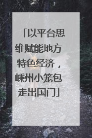 以平台思维赋能地方特色经济，嵊州小笼包走出国门