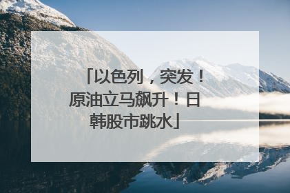 以色列，突发！原油立马飙升！日韩股市跳水