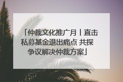 仲裁文化推广月丨直击私募基金退出痛点 共探争议解决仲裁方案