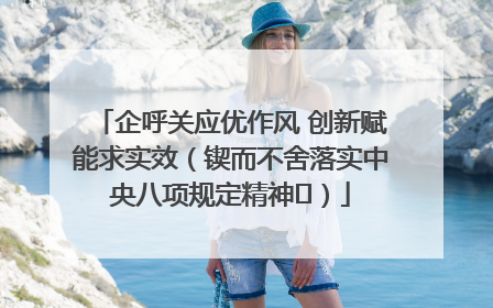 企呼关应优作风 创新赋能求实效（锲而不舍落实中央八项规定精神⑭）