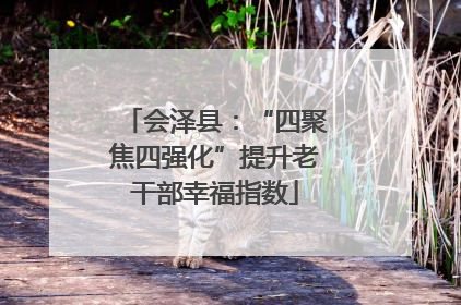 会泽县：“四聚焦四强化”提升老干部幸福指数