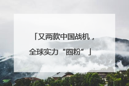又两款中国战机，全球实力“圈粉”