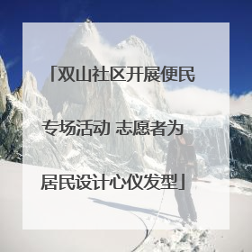 双山社区开展便民专场活动 志愿者为居民设计心仪发型