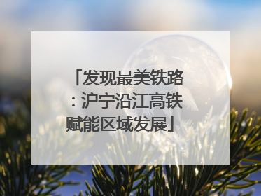发现最美铁路：沪宁沿江高铁赋能区域发展