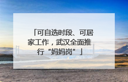 可自选时段、可居家工作，武汉全面推行“妈妈岗”