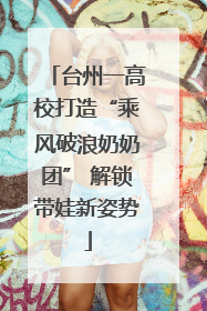 台州一高校打造“乘风破浪奶奶团” 解锁带娃新姿势