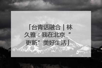 台青话融合｜林久雅：我在北京“更新”美好生活