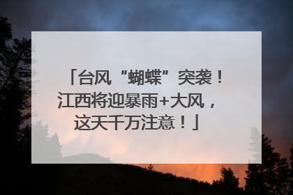 台风“蝴蝶”突袭！江西将迎暴雨+大风，这天千万注意！