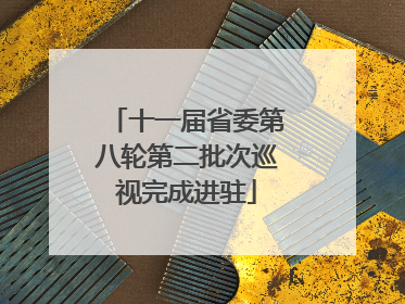 十一届省委第八轮第二批次巡视完成进驻
