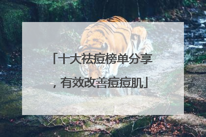 十大祛痘榜单分享，有效改善痘痘肌