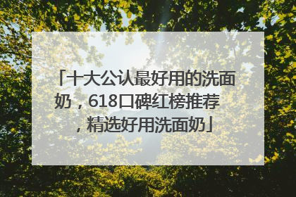 十大公认最好用的洗面奶，618口碑红榜推荐，精选好用洗面奶