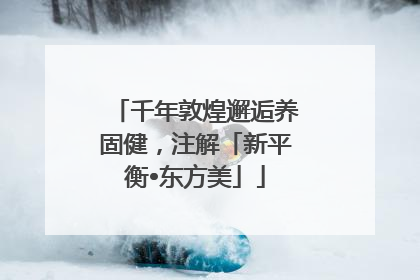 千年敦煌邂逅养固健，注解「新平衡•东方美」