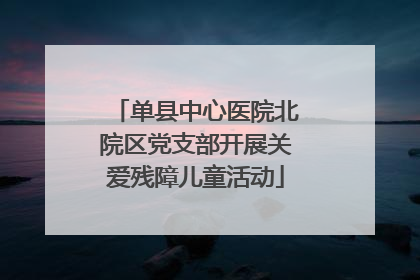 单县中心医院北院区党支部开展关爱残障儿童活动