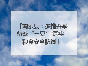 南乐县：多措并举备战“三夏” 筑牢粮食安全防线