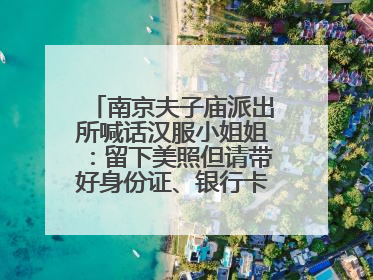 南京夫子庙派出所喊话汉服小姐姐：留下美照但请带好身份证、银行卡、挎包……