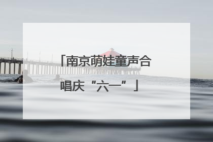 南京萌娃童声合唱庆“六一”