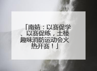 南靖：以赛促学、以赛促练，土楼趣味消防运动会火热开赛！