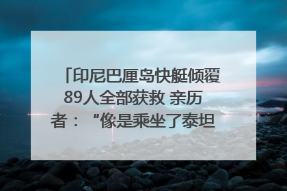 印尼巴厘岛快艇倾覆89人全部获救 亲历者：“像是乘坐了泰坦尼克号”｜封面头条