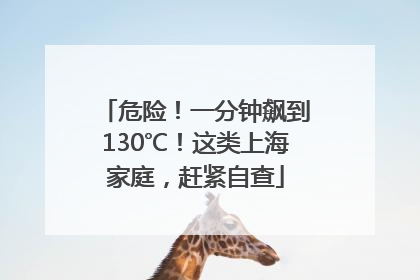 危险！一分钟飙到130℃！这类上海家庭，赶紧自查