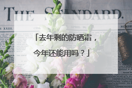 去年剩的防晒霜，今年还能用吗？