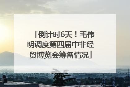 倒计时6天！毛伟明调度第四届中非经贸博览会筹备情况
