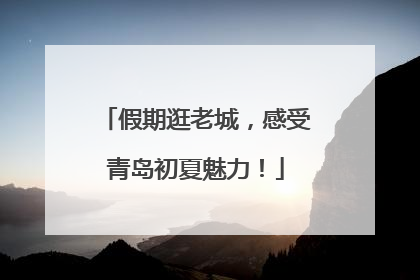 假期逛老城，感受青岛初夏魅力！