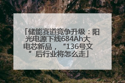 储能赛道竞争升级：阳光电源下线684Ah大电芯新品，“136号文”后行业将怎么走
