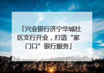 兴业银行济宁华城社区支行开业，打造“家门口”银行服务