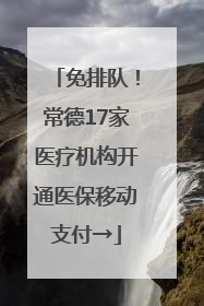 免排队！常德17家医疗机构开通医保移动支付→