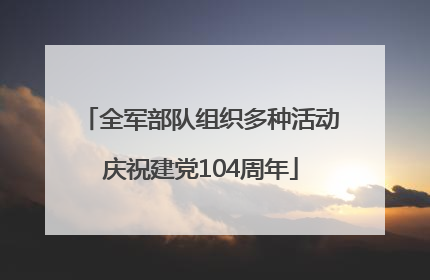 全军部队组织多种活动庆祝建党104周年