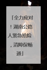 全力应对！湖南公路人紧急抢险，清障保畅通