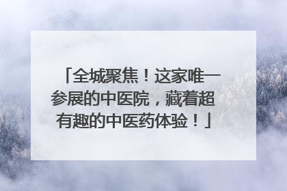 全城聚焦！这家唯一参展的中医院，藏着超有趣的中医药体验！