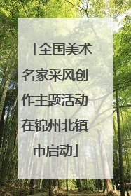 全国美术名家采风创作主题活动在锦州北镇市启动