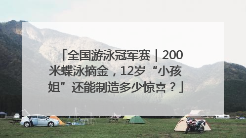 全国游泳冠军赛｜200米蝶泳摘金，12岁“小孩姐”还能制造多少惊喜？