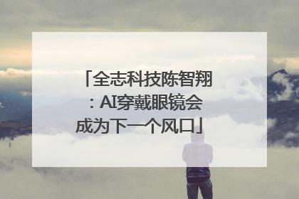 全志科技陈智翔：AI穿戴眼镜会成为下一个风口