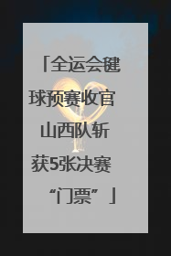 全运会毽球预赛收官 山西队斩获5张决赛“门票”