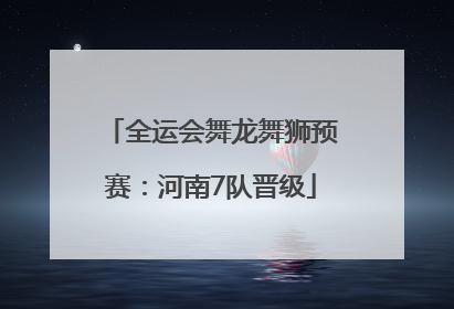 全运会舞龙舞狮预赛：河南7队晋级