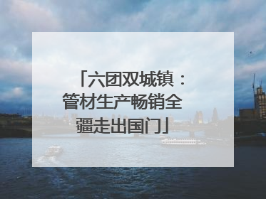 六团双城镇：管材生产畅销全疆走出国门