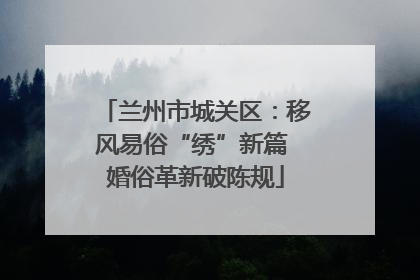 兰州市城关区：移风易俗“绣”新篇 婚俗革新破陈规