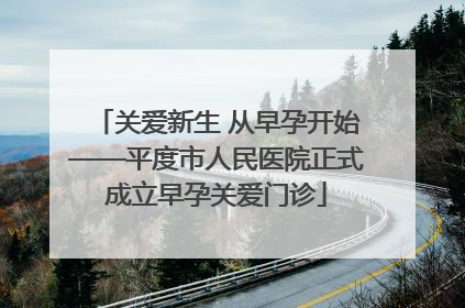 关爱新生 从早孕开始——平度市人民医院正式成立早孕关爱门诊