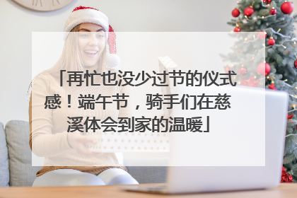 再忙也没少过节的仪式感！端午节，骑手们在慈溪体会到家的温暖