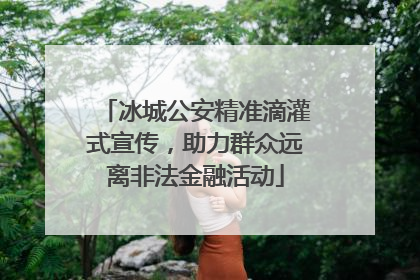 冰城公安精准滴灌式宣传，助力群众远离非法金融活动