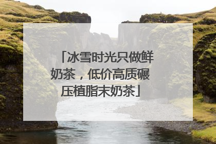 冰雪时光只做鲜奶茶，低价高质碾压植脂末奶茶